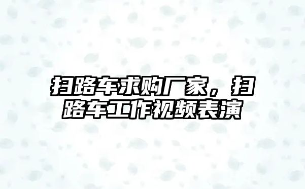 掃路車求購廠家，掃路車工作視頻表演