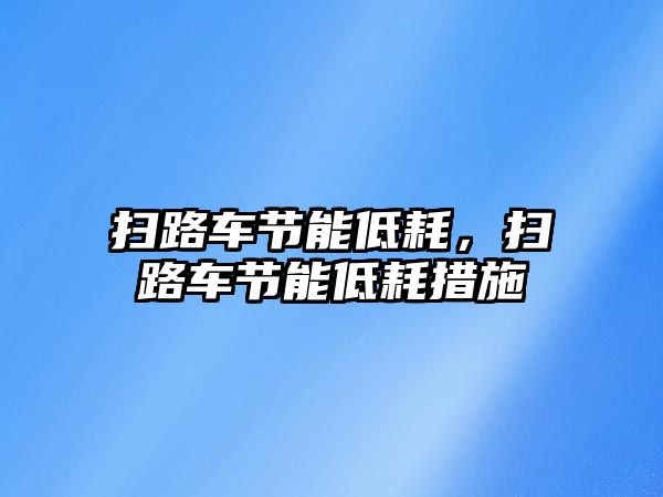 掃路車節(jié)能低耗，掃路車節(jié)能低耗措施