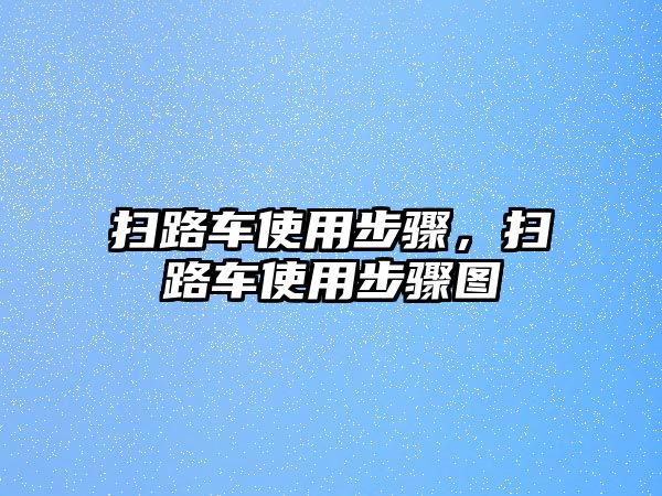 掃路車使用步驟，掃路車使用步驟圖