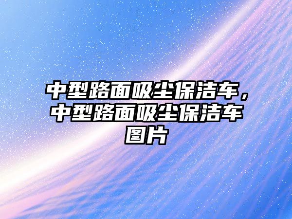 中型路面吸塵保潔車，中型路面吸塵保潔車圖片