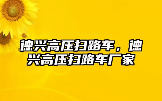 德興高壓掃路車，德興高壓掃路車廠家