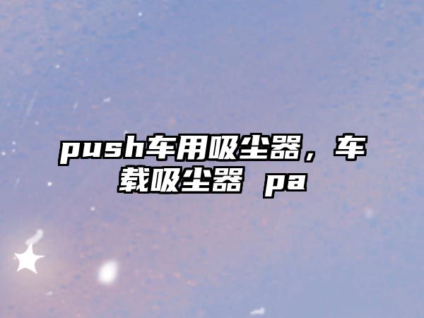 push車用吸塵器，車載吸塵器 pa