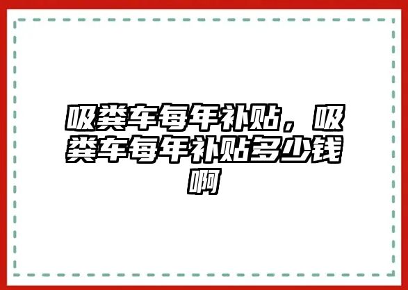 吸糞車每年補(bǔ)貼，吸糞車每年補(bǔ)貼多少錢(qián)啊