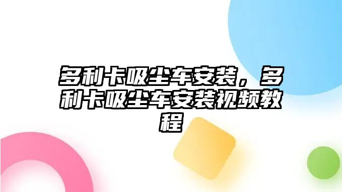 多利卡吸塵車安裝，多利卡吸塵車安裝視頻教程