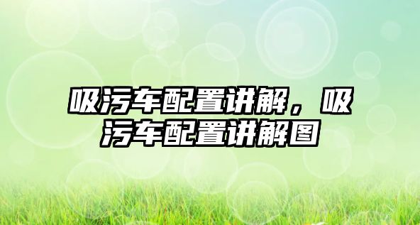 吸污車配置講解，吸污車配置講解圖