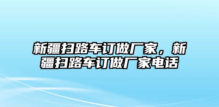 新疆掃路車訂做廠家，新疆掃路車訂做廠家電話