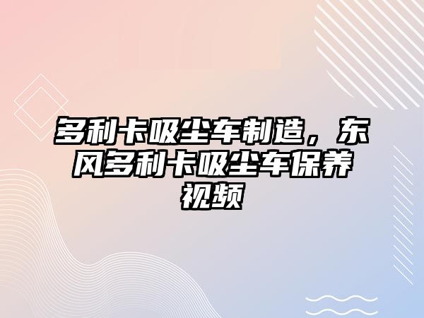 多利卡吸塵車制造，東風(fēng)多利卡吸塵車保養(yǎng)視頻