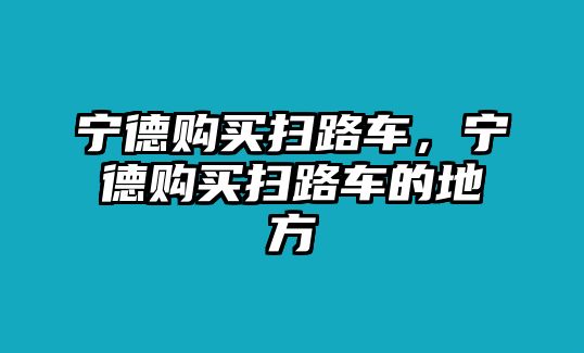 寧德購買掃路車，寧德購買掃路車的地方