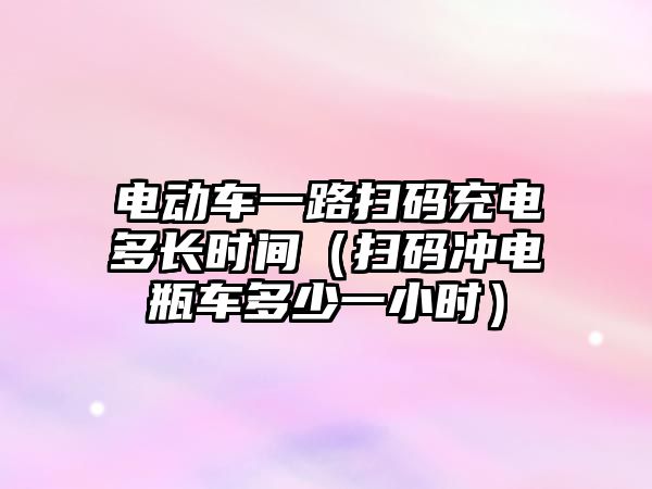 電動車一路掃碼充電多長時間（掃碼沖電瓶車多少一小時）