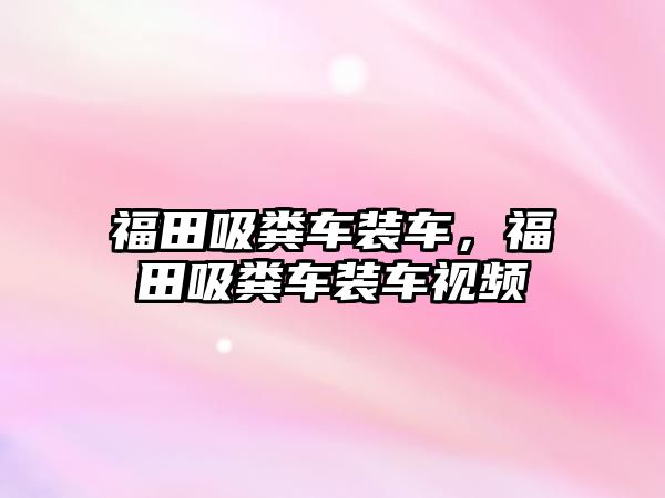 福田吸糞車裝車，福田吸糞車裝車視頻