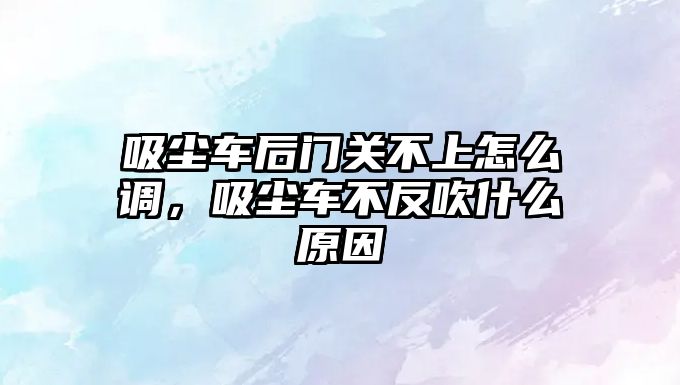 吸塵車后門關不上怎么調(diào)，吸塵車不反吹什么原因