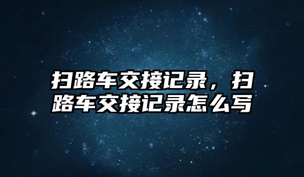 掃路車交接記錄，掃路車交接記錄怎么寫