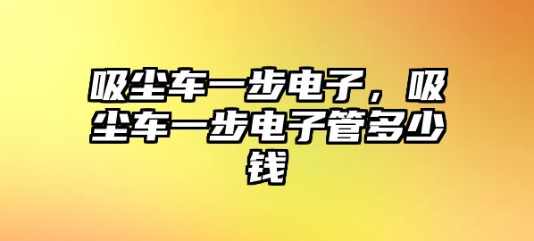 吸塵車一步電子，吸塵車一步電子管多少錢