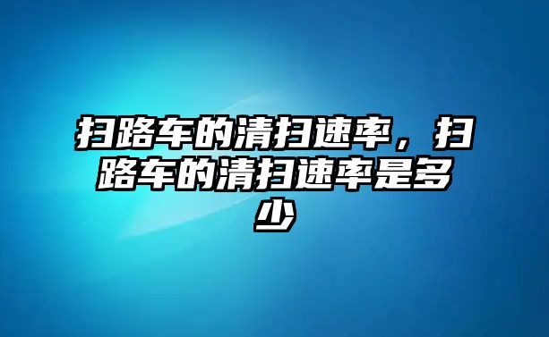 掃路車的清掃速率，掃路車的清掃速率是多少