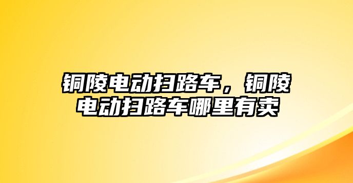 銅陵電動掃路車，銅陵電動掃路車哪里有賣