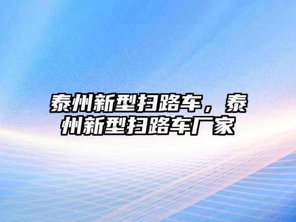 泰州新型掃路車，泰州新型掃路車廠家