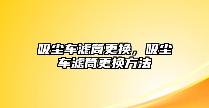 吸塵車濾筒更換，吸塵車濾筒更換方法