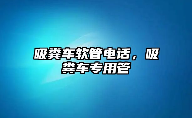 吸糞車軟管電話，吸糞車專用管