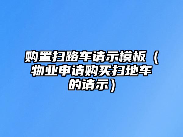 購(gòu)置掃路車請(qǐng)示模板（物業(yè)申請(qǐng)購(gòu)買掃地車的請(qǐng)示）