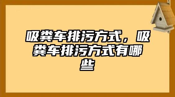 吸糞車排污方式，吸糞車排污方式有哪些