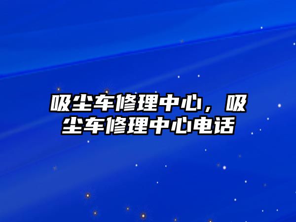 吸塵車修理中心，吸塵車修理中心電話