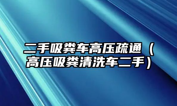 二手吸糞車高壓疏通（高壓吸糞清洗車二手）