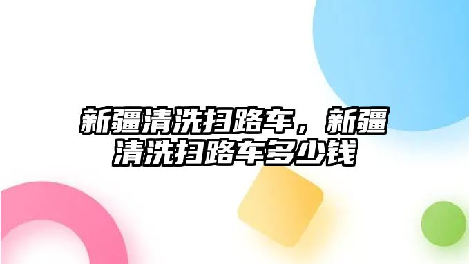 新疆清洗掃路車，新疆清洗掃路車多少錢