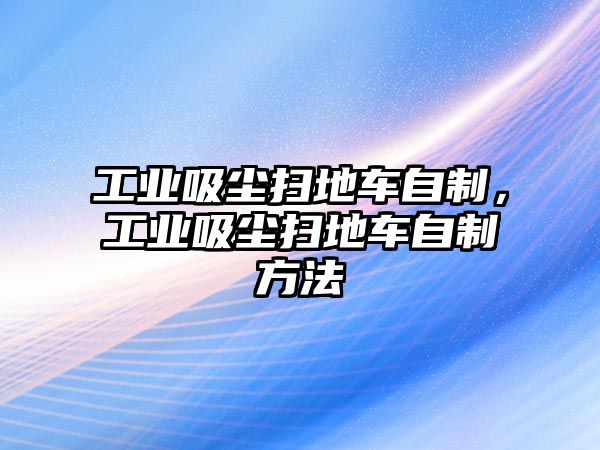 工業(yè)吸塵掃地車自制，工業(yè)吸塵掃地車自制方法