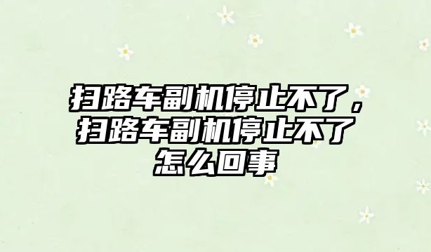 掃路車副機(jī)停止不了，掃路車副機(jī)停止不了怎么回事