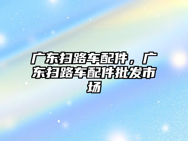 廣東掃路車配件，廣東掃路車配件批發(fā)市場