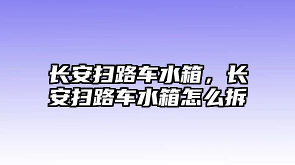 長安掃路車水箱，長安掃路車水箱怎么拆