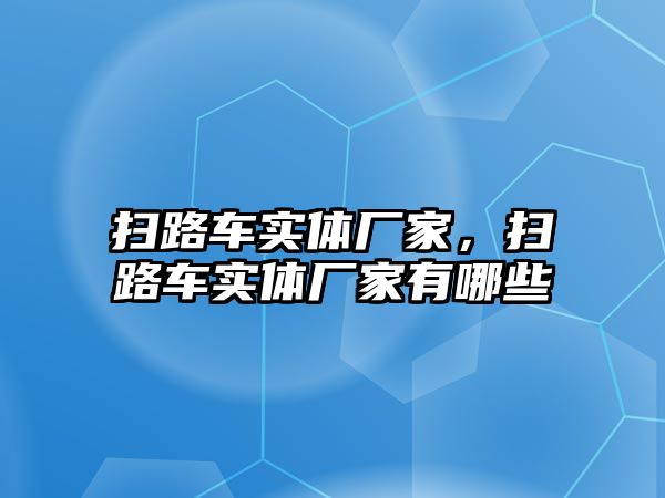 掃路車實體廠家，掃路車實體廠家有哪些