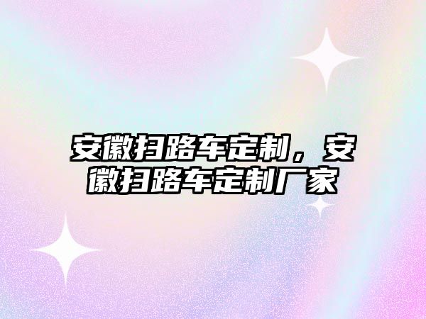 安徽掃路車定制，安徽掃路車定制廠家