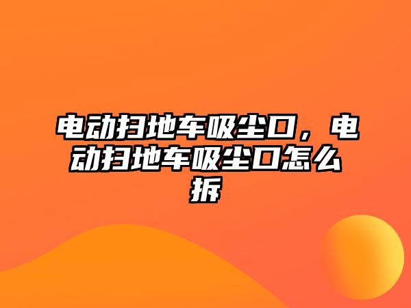 電動掃地車吸塵口，電動掃地車吸塵口怎么拆