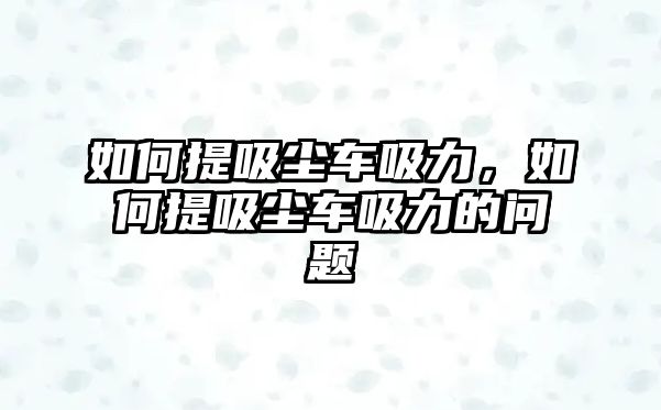 如何提吸塵車吸力，如何提吸塵車吸力的問題