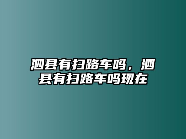 泗縣有掃路車嗎，泗縣有掃路車嗎現(xiàn)在