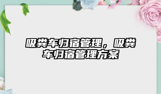 吸糞車歸宿管理，吸糞車歸宿管理方案