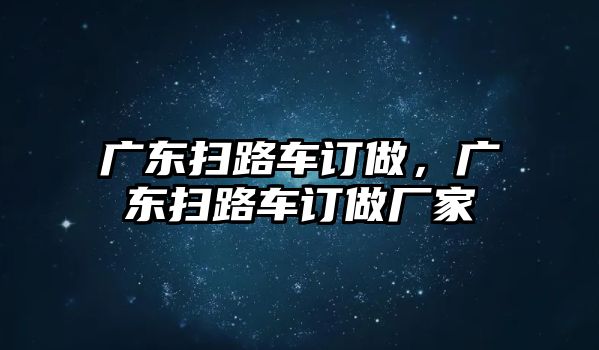 廣東掃路車訂做，廣東掃路車訂做廠家