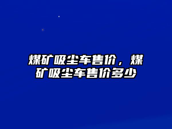 煤礦吸塵車售價，煤礦吸塵車售價多少