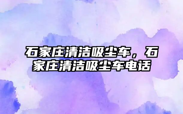 石家莊清潔吸塵車，石家莊清潔吸塵車電話