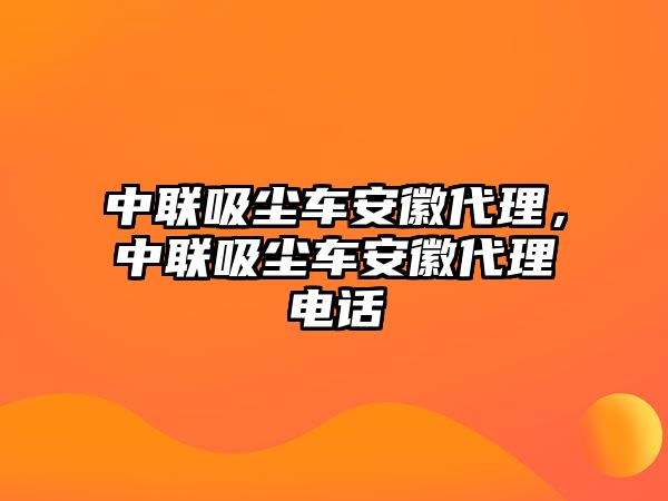 中聯(lián)吸塵車(chē)安徽代理，中聯(lián)吸塵車(chē)安徽代理電話(huà)