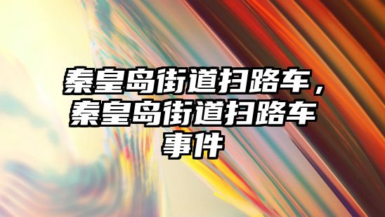 秦皇島街道掃路車，秦皇島街道掃路車事件