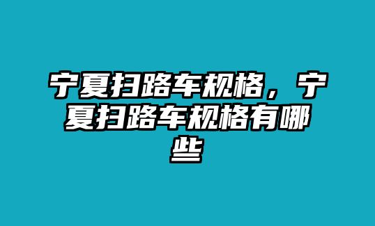 寧夏掃路車規(guī)格，寧夏掃路車規(guī)格有哪些