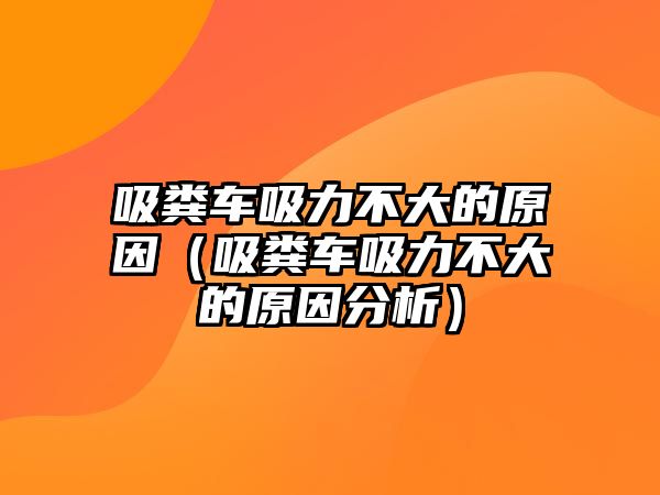 吸糞車吸力不大的原因（吸糞車吸力不大的原因分析）