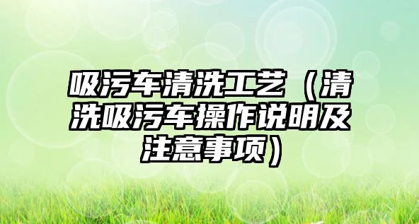 吸污車清洗工藝（清洗吸污車操作說明及注意事項）