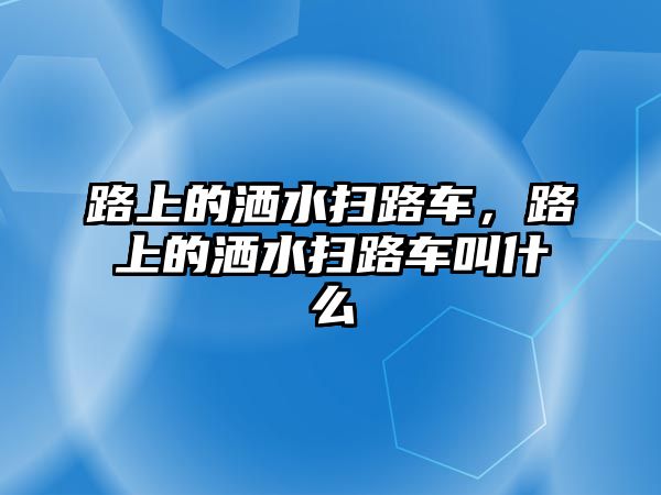 路上的灑水掃路車，路上的灑水掃路車叫什么