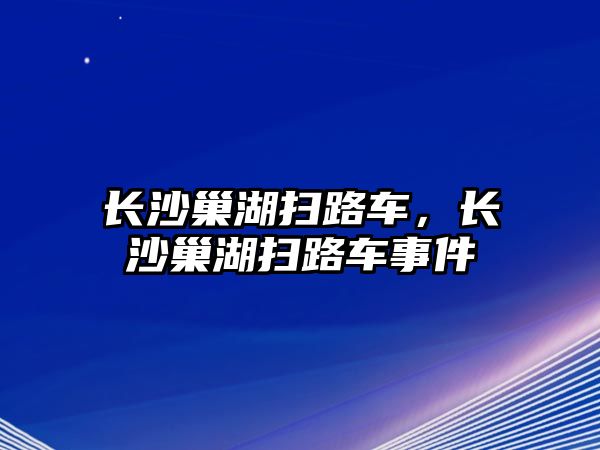 長沙巢湖掃路車，長沙巢湖掃路車事件