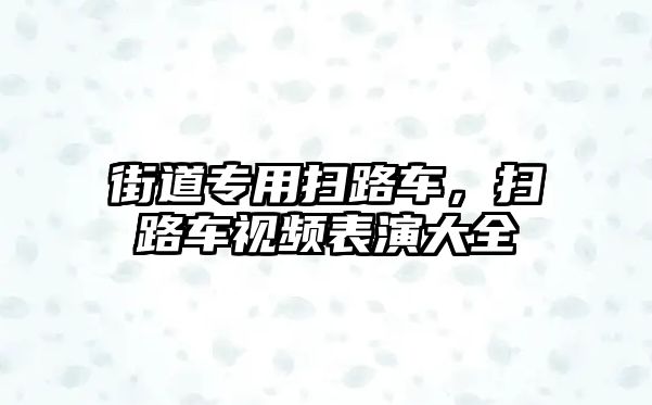 街道專用掃路車，掃路車視頻表演大全