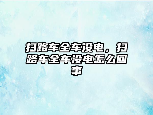 掃路車全車沒電，掃路車全車沒電怎么回事