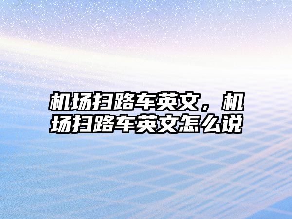 機(jī)場掃路車英文，機(jī)場掃路車英文怎么說